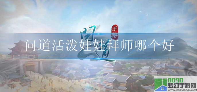 问道活泼娃娃拜师哪个好