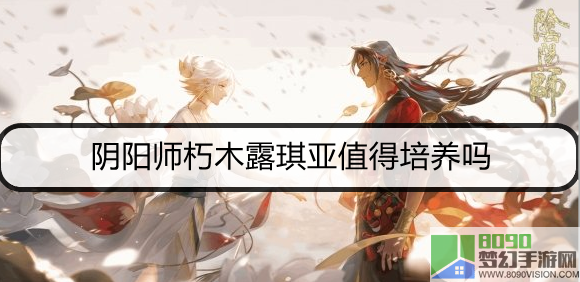 阴阳师朽木露琪亚值得培养吗