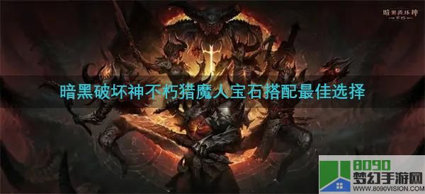 暗黑破坏神不朽猎魔人怎么搭配宝石-猎魔人宝石搭配最佳选择