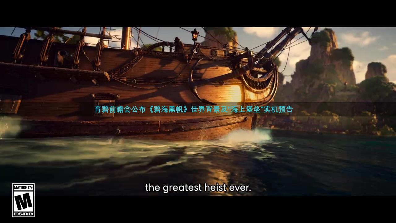 育碧前瞻会公布《碧海黑帆》世界背景及“海上堡垒”实机预告